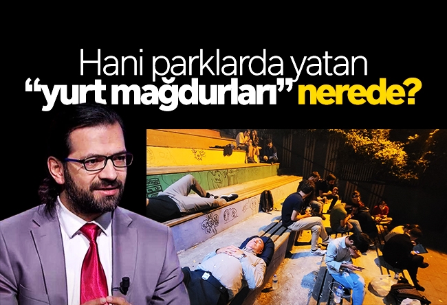 Hacı Yakışıklı : Hani parklarda yatan “yurt mağdurları” nerede?