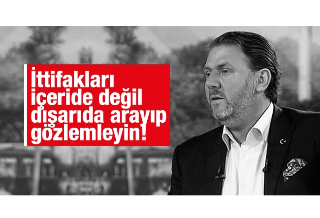 Yiğit BULUT : İttifakları içeride değil dışarıda arayıp gözlemleyin!