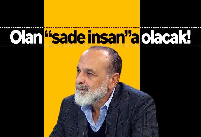 Haşmet Babaoğlu : Olan “sade insan”a olacak!