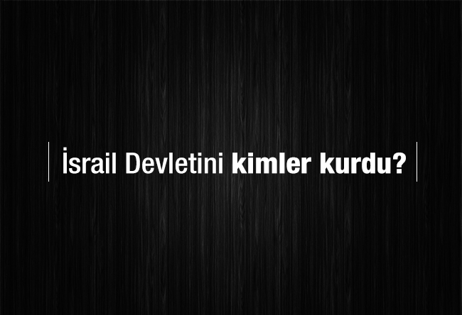 Aziz ÜSTEL : İsrail Devletini kimler kurdu? (1)