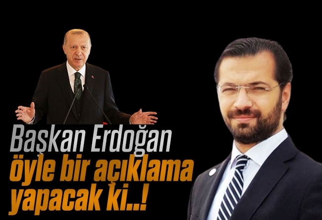 Hacı Yakışıklı : Başkan Erdoğan öyle bir açıklama yapacak ki..!