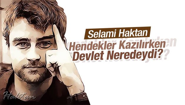 Selami Haktan : Hendekler Kazılırken Devlet Neredeydi?