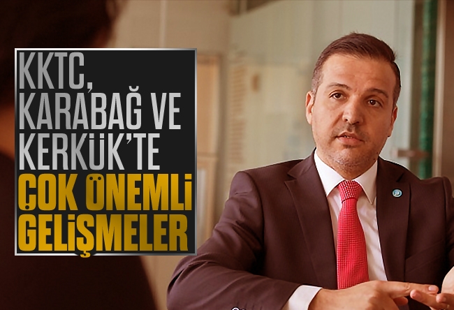 Kürşad Zorlu : KKTC, Karabağ ve Kerkük’te çok önemli gelişmeler…