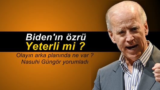 Nasuhi Güngör : Biden’ın özrü yeter mi?