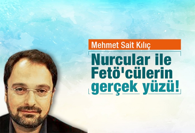 Mehmet Sait Kılıç : Nurcular ile FETÖ'cülerin gerçek yüzü!