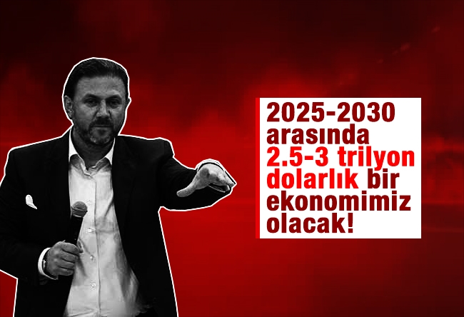 Yiğit BULUT : 2025-2030 arasında 2.5-3 trilyon dolarlık bir ekonomimiz olacak!