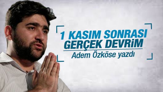 Adem Özköse : 1 Kasım sonrası gerçek devrim 