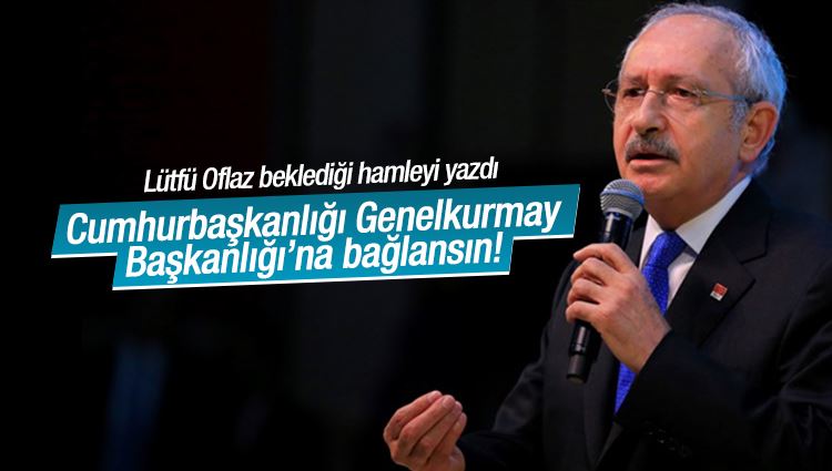 Lütfü OFLAZ : Cumhurbaşkanlığı Genelkurmay Başkanlığı’na bağlansın!