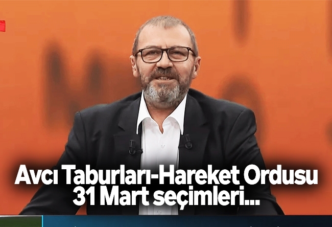 Özay Şendir : Avcı Taburları-Hareket Ordusu- 31 Mart seçimleri...