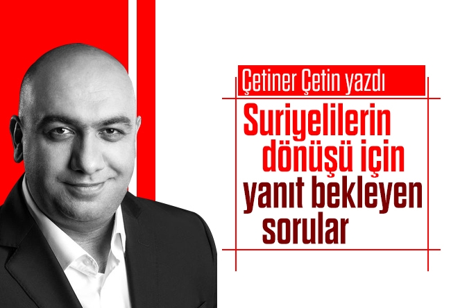 Çetiner Çetin : Suriyelilerin dönüşü için yanıt bekleyen sorular