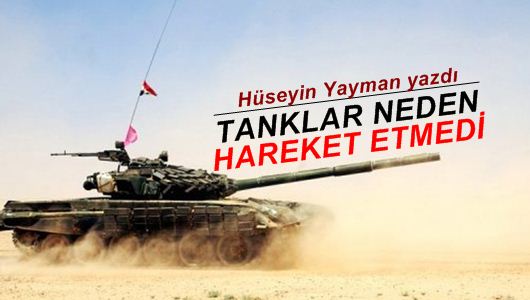 Hüseyin Yayman : Tanklar neden hareket etmedi?