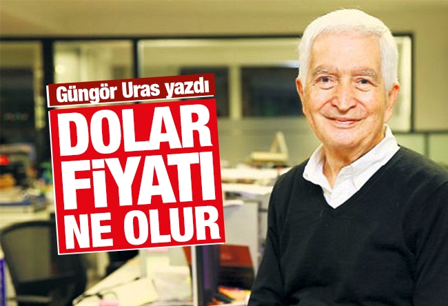 Güngör Uras : Dolar fiyatı ne olur?