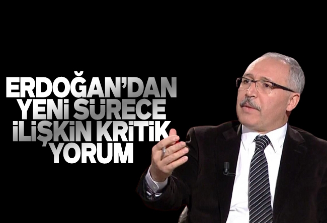 Abdulkadir Selvi : Erdoğan’dan yeni sürece ilişkin kritik değerlendirme