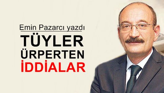 Emin Pazarcı : Tüyler ürperten iddialar 