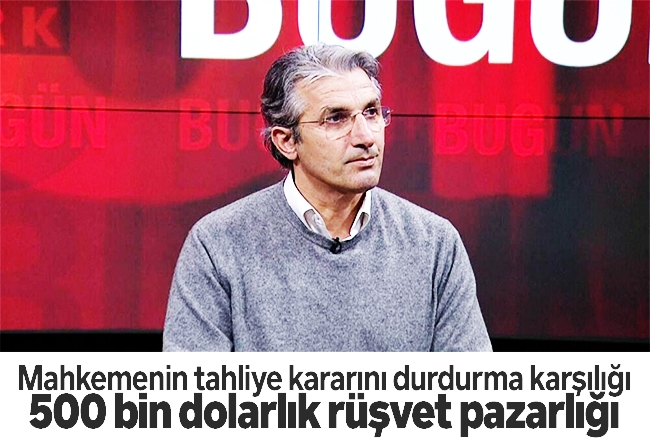 Nedim Şener : Mahkemenin tahliye kararını durdurma karşılığı 500 bin dolarlık rüşvet pazarlığı