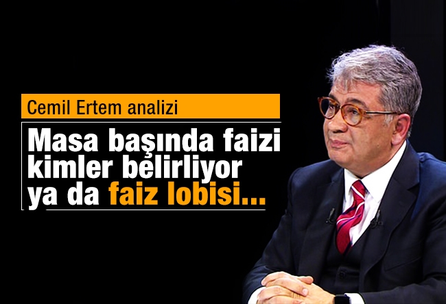 Cemil Ertem : Masa başında faizi kimler belirliyor ya da faiz lobisi...