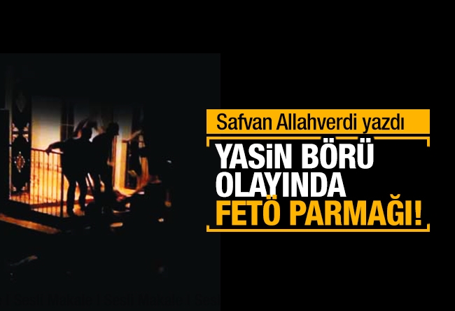 Safvan Allahverdi : YASİN BÖRÜ OLAYINDA FETÖ PARMAĞI! 