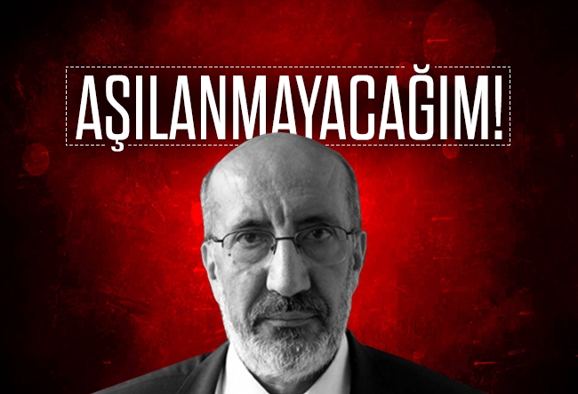 Abdurrahman Dilipak : Aşılanmayacağım!