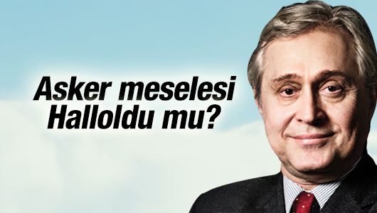 Ali Bayramoğlu : Asker meselesi halloldu mu?