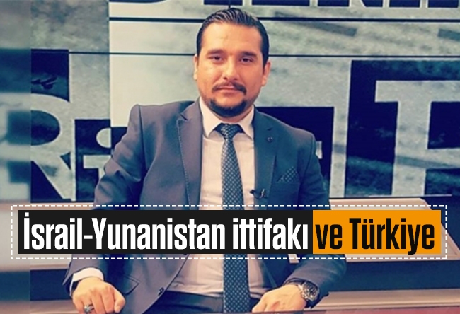 Koray KAMACI : İsrail-Yunanistan ittifakı ve Türkiye 