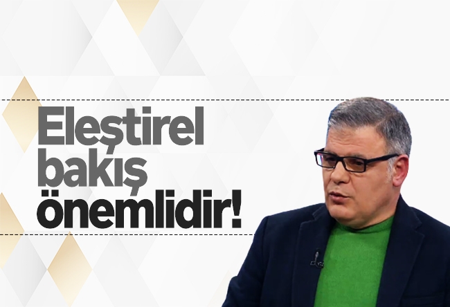 Mehmet Beyhan : Eleştirel bakış önemlidir!