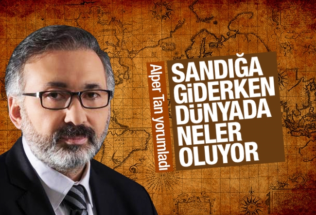 Alper Tan : Sandığa giderken dünyada neler oluyor?