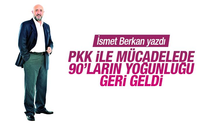 İsmet Berkan : PKK ile mücadele: 90'ların yoğunluğu geri geldi