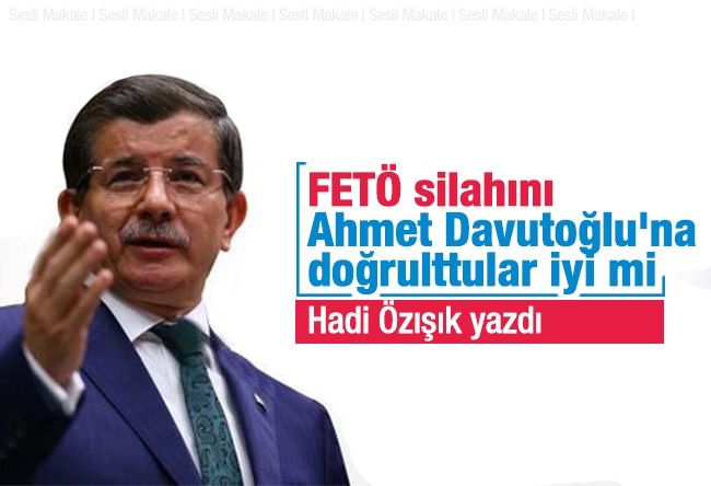 Hadi Özışık : FETÖ silahını Ahmet Davutoğlu'na doğrulttular iyi mi? 