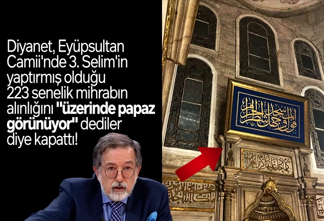 Murat Bardakçı : Diyanet, Eyüpsultan Camii'nde Üçüncü Selim'in yaptırmış olduğu 223 senelik mihrabın alınlığını "üzerinde papaz görünüyor" dediler diye kapattı!