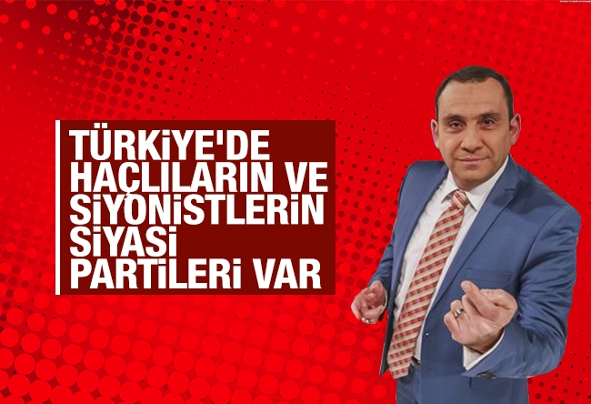 Erkan Tan : Türkiye’de haçlıların ve Siyonistlerin siyasi partileri var