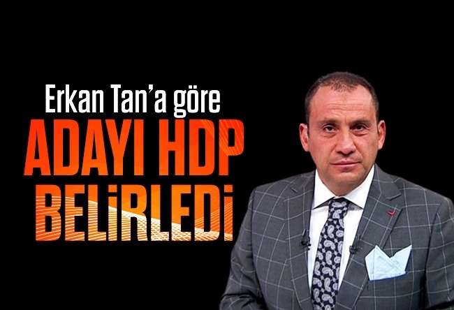 Erkan Tan : Adayı HDP belirlemiştir