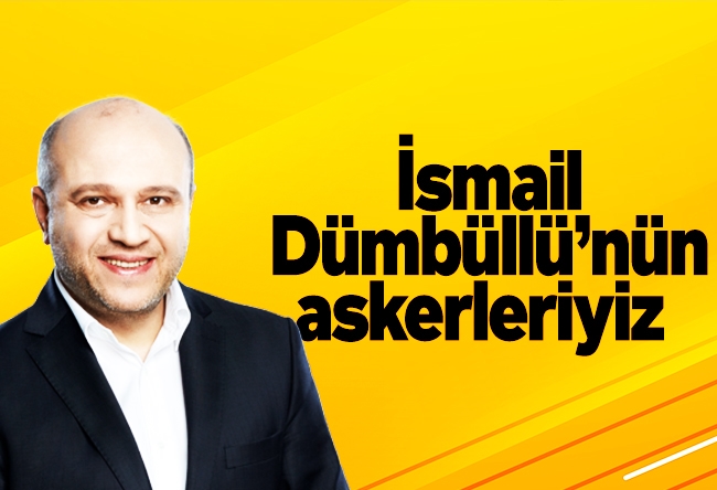 Salih Tuna : İsmail Dümbüllü’nün askerleriyiz	