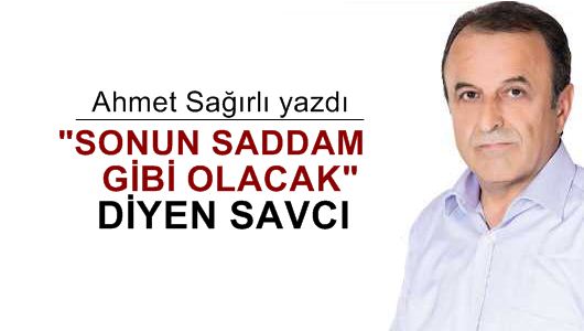 Ahmet Sağırlı : Sonun Saddam gibi olacak diyen savcı