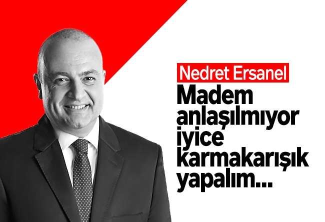 Nedret Ersanel : Madem anlaşılmıyor, iyice karmakarışık yapalım…