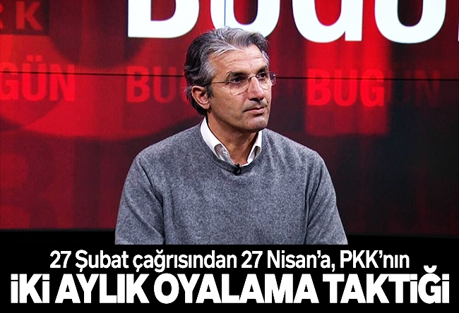 Nedim Şener : 27 Şubat çağrısından 27 Nisan’a: PKK’nın iki aylık oyalama taktiği