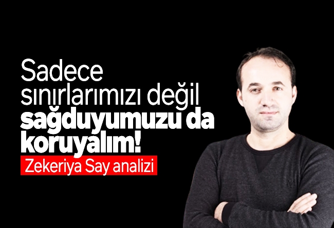 Zekeriya Say : Sadece sınırlarımızı değil sağduyumuzu da koruyalım!