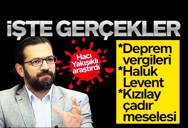 Hacı Yakışıklı : Deprem vergileri, Haluk Levent, Kızılay, çadır meselesi