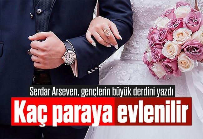 Serdar Arseven : Kaç paraya evlenilir?