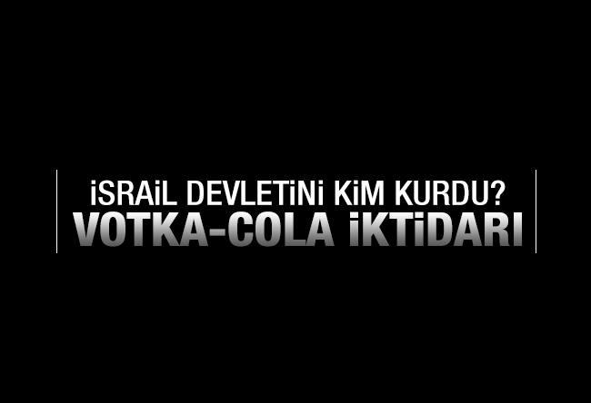 Aziz ÜSTEL : İSRAİL DEVLETİNİ KİM KURDU?-3 Votka-cola iktidarı