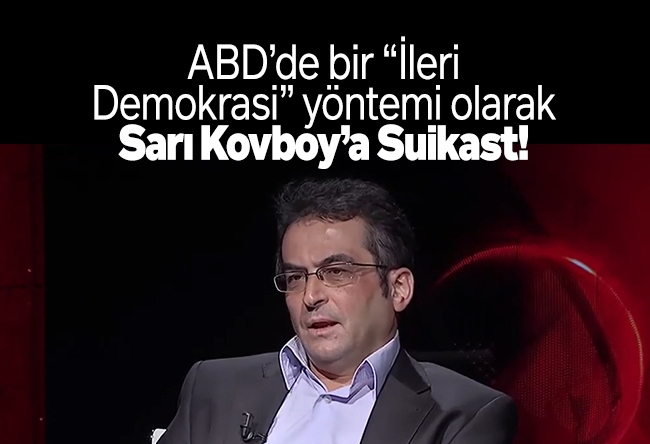 Tamer Korkmaz : ABD’de bir “İleri Demokrasi” yöntemi olarak Sarı Kovboy’a Suikast!