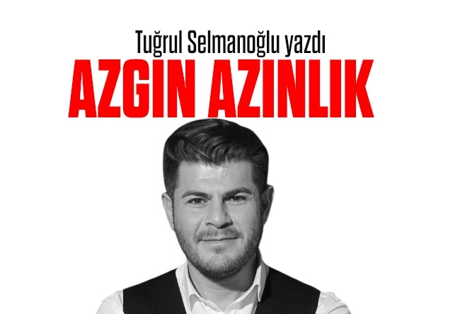 Tuğrul Selmanoğlu : Azgın azınlık...