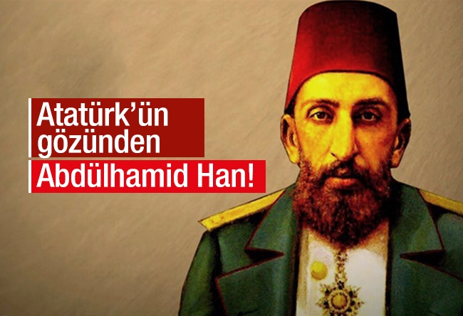 İkram Bağcı : Atatürk’ün gözünden Abdülhamid Han!