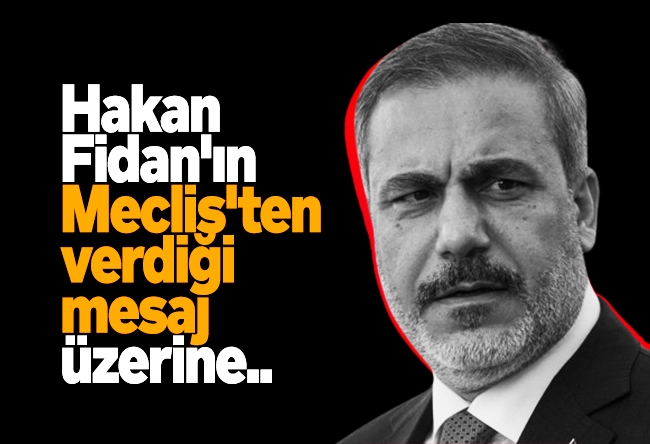 Serdar Arseven : Hakan Fidan'ın Meclis'ten verdiği mesaj üzerine..
