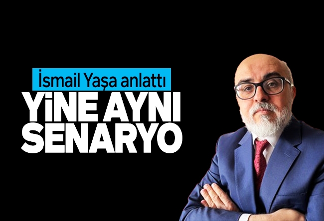 İsmail Yaşa : Yine aynı senaryo
