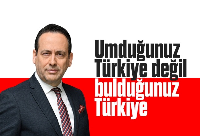 Yusuf Alabarda : Umduğunuz Türkiye değil, bulduğunuz Türkiye