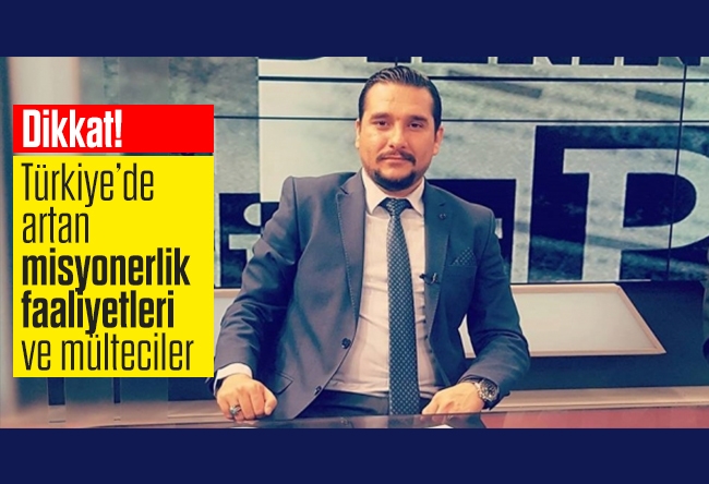 Koray KAMACI :Türkiye’de artan misyonerlik faaliyetleri ve mülteciler 