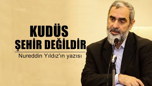 Nureddin Yıldız : Kudüs Şehir Değildir