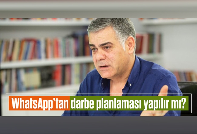 Süleyman Özışık : WhatsApp’tan darbe planlaması yapılır mı?