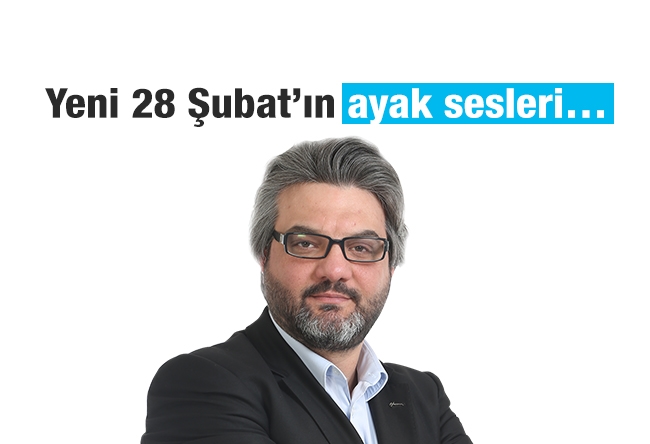 Mustafa Sabri Beşer : Yeni 28 Şubat’ın ayak sesleri…