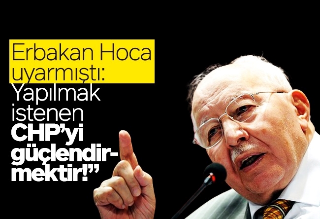 Zekeriya Say : Erbakan Hoca uyarmıştı: “Yapılmak istenen CHP’yi güçlendirmektir!”